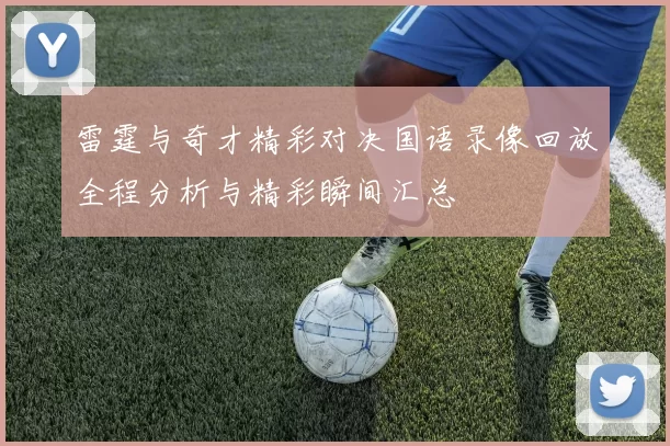 雷霆与奇才精彩对决国语录像回放全程分析与精彩瞬间汇总