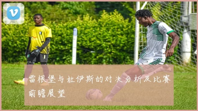 雷根堡与杜伊斯的对决分析及比赛前瞻展望