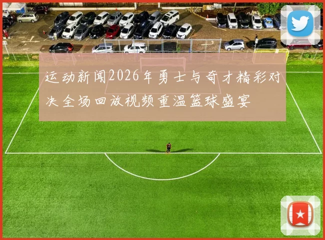 运动新闻2026年勇士与奇才精彩对决全场回放视频重温篮球盛宴