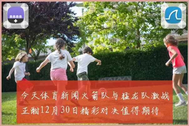 今天体育新闻火箭队与猛龙队激战正酣12月30日精彩对决值得期待