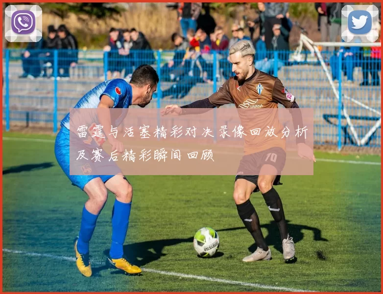 雷霆与活塞精彩对决录像回放分析及赛后精彩瞬间回顾